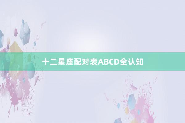 十二星座配对表ABCD全认知