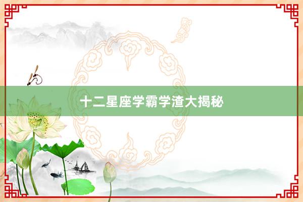 十二星座学霸学渣大揭秘