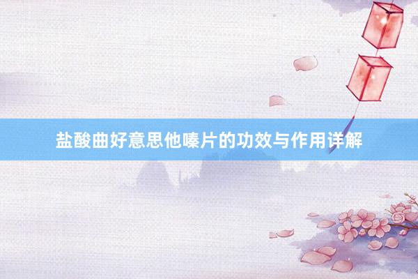 盐酸曲好意思他嗪片的功效与作用详解
